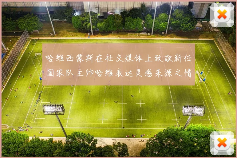 哈维西蒙斯在社交媒体上致敬新任国家队主帅哈维表达灵感来源之情