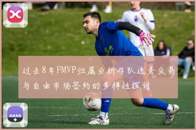 过去8年FMVP归属分析母队选秀交易与自由市场签约的多样性探讨