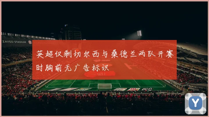 英超仅剩切尔西与桑德兰两队开赛时胸前无广告标识