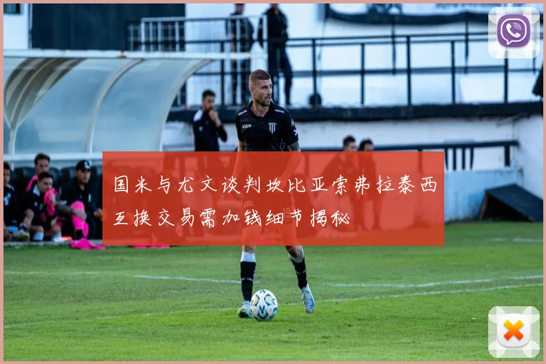 国米与尤文谈判坎比亚索弗拉泰西互换交易需加钱细节揭秘